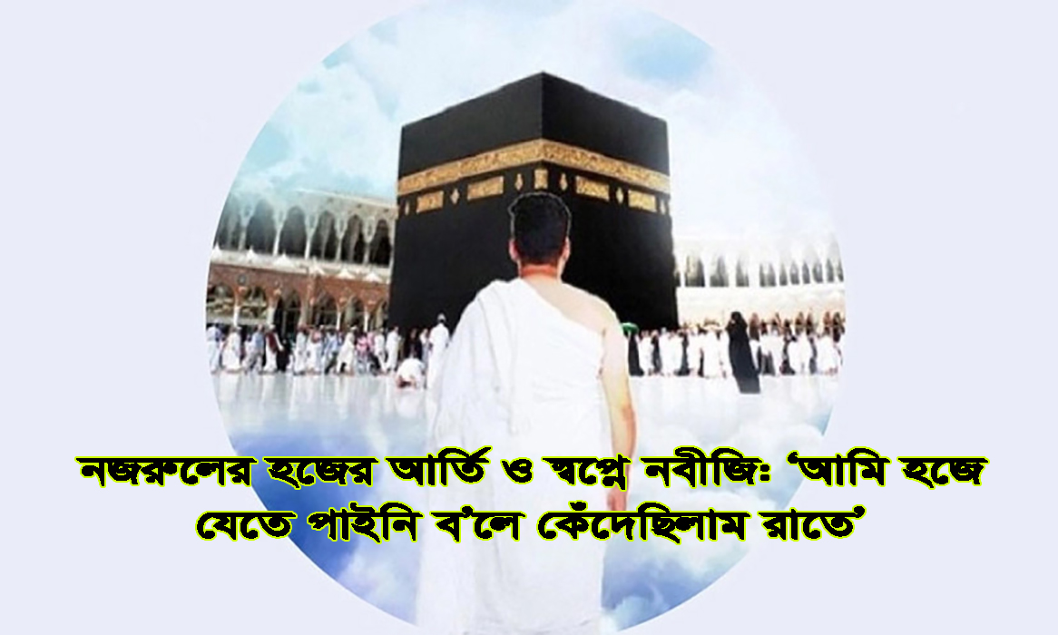 নজরুলের হজের আর্তি ও স্বপ্নে নবীজি: ‘আমি হজে যেতে পাইনি ব’লে কেঁদেছিলাম রাতে’